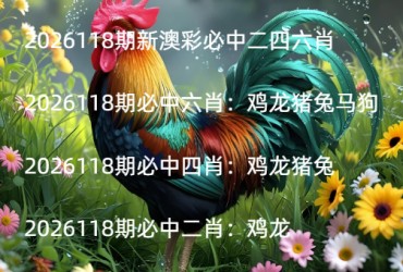 2026118期新澳彩必中二四六肖