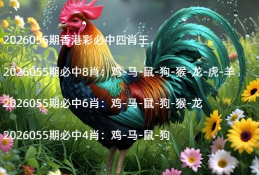 2026055期香港彩必中四肖王