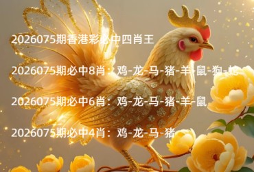 2026075期香港彩必中四肖王