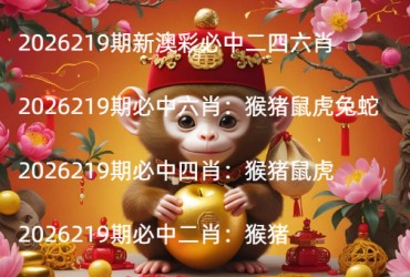 2026219期新澳彩必中二四六肖