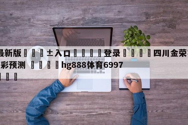🥀最新版🎱入口🐔登录🚭四川金荣实业vs辽宁本钢竞彩预测 🏆hg888体育69972·CC🎁