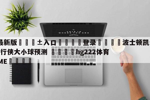 🥀最新版🎱入口🐔登录🚭波士顿凯尔特人vs达拉斯独行侠大小球预测 🏆hg222体育16558·ME🎁