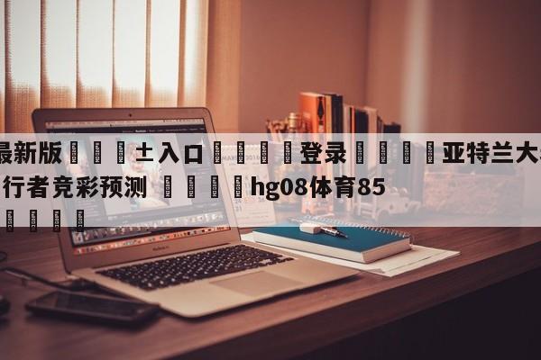 🥀最新版🎱入口🐔登录🚭亚特兰大老鹰vs印第安纳步行者竞彩预测 🏆hg08体育85588·ME🎁