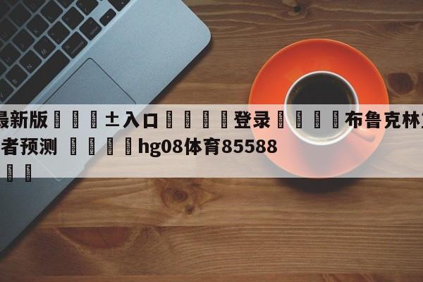 🥀最新版🎱入口🐔登录🚭布鲁克林篮网vs波特兰开拓者预测 🏆hg08体育85588·ME🎁