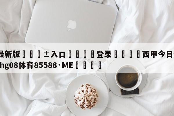 🥀最新版🎱入口🐔登录🚭西甲今日预测分析 🏆hg08体育85588·ME🎁