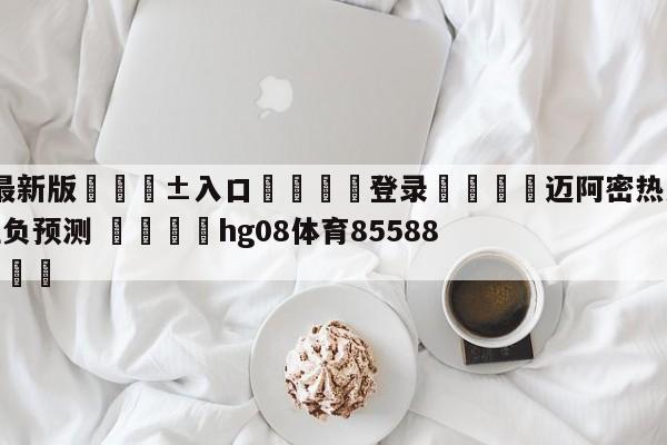 🥀最新版🎱入口🐔登录🚭迈阿密热火vs芝加哥公牛胜负预测 🏆hg08体育85588·ME🎁