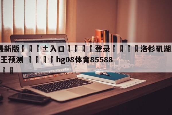🥀最新版🎱入口🐔登录🚭洛杉矶湖人vs萨克拉门托国王预测 🏆hg08体育85588·ME🎁