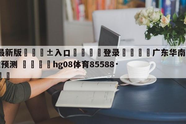 🥀最新版🎱入口🐔登录🚭广东华南虎vs四川金荣实业预测 🏆hg08体育85588·ME🎁